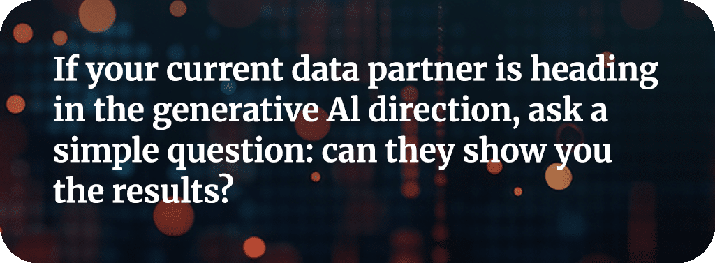 If your current data partner is heading in the generative AI direction, ask a simple question: can they show you the results?